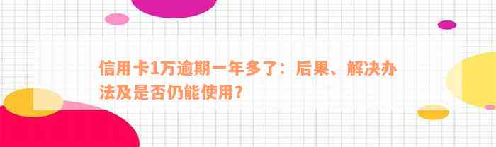 信用卡1万逾期一年多了：后果、解决办法及是否仍能使用？