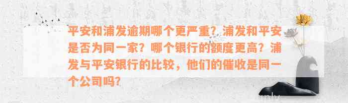 平安和浦发逾期哪个更严重？浦发和平安是否为同一家？哪个银行的额度更高？浦发与平安银行的比较，他们的催收是同一个公司吗？