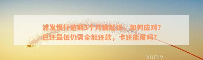 浦发银行逾期3个月被起诉，如何应对？已还最低仍需全额还款，卡还能用吗？