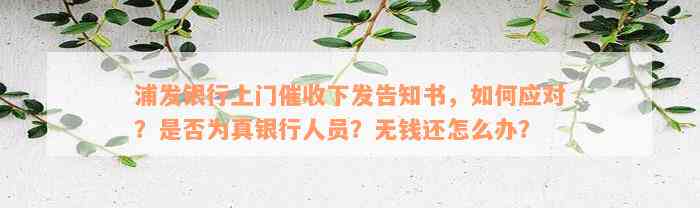 浦发银行上门催收下发告知书，如何应对？是否为真银行人员？无钱还怎么办？