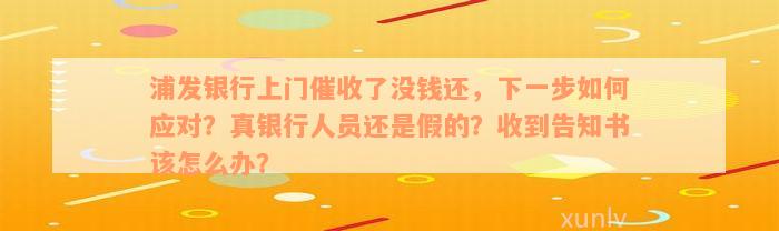 浦发银行上门催收了没钱还，下一步如何应对？真银行人员还是假的？收到告知书该怎么办？