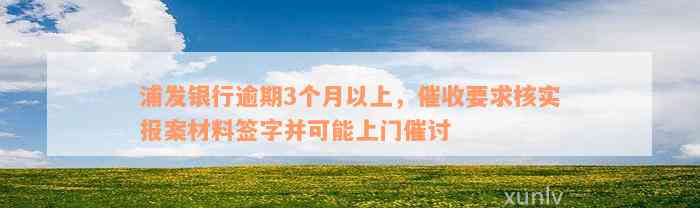 浦发银行逾期3个月以上，催收要求核实报案材料签字并可能上门催讨