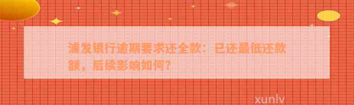 浦发银行逾期要求还全款：已还最低还款额，后续影响如何？