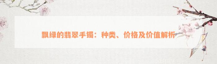 飘绿的翡翠手镯：种类、价格及价值解析