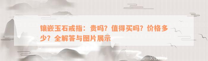 镶嵌玉石戒指：贵吗？值得买吗？价格多少？全解答与图片展示