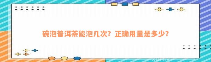 碗泡普洱茶能泡几次？正确用量是多少？