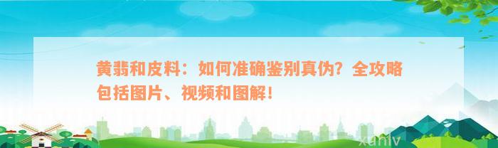 黄翡和皮料：如何准确鉴别真伪？全攻略包括图片、视频和图解！