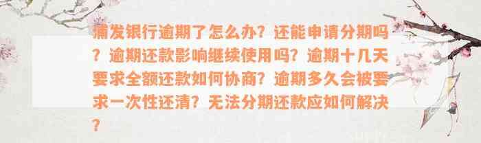 浦发银行逾期了怎么办？还能申请分期吗？逾期还款影响继续使用吗？逾期十几天要求全额还款如何协商？逾期多久会被要求一次性还清？无法分期还款应如何解决？