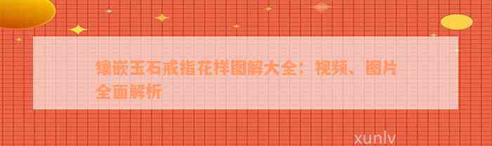 镶嵌玉石戒指花样图解大全：视频、图片全面解析