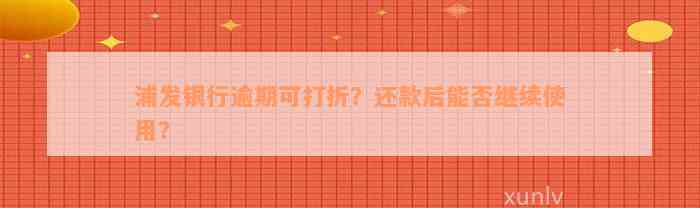 浦发银行逾期可打折？还款后能否继续使用？