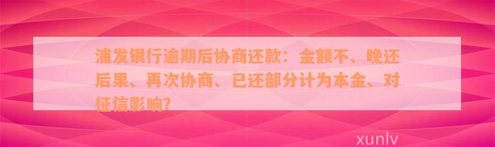 浦发银行逾期后协商还款：金额不、晚还后果、再次协商、已还部分计为本金、对征信影响？