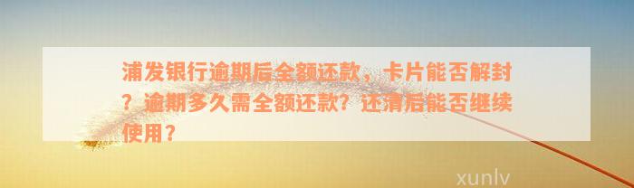 浦发银行逾期后全额还款，卡片能否解封？逾期多久需全额还款？还清后能否继续使用？