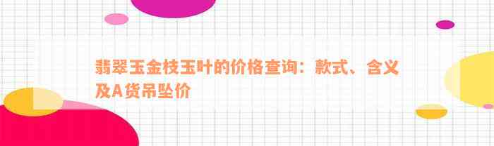 翡翠玉金枝玉叶的价格查询：款式、含义及A货吊坠价