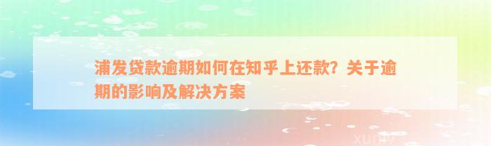 浦发贷款逾期如何在知乎上还款？关于逾期的影响及解决方案