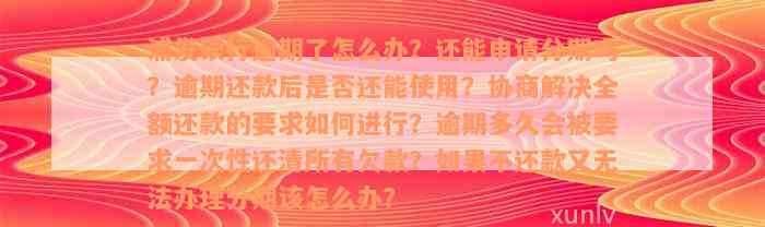 浦发银行逾期了怎么办？还能申请分期吗？逾期还款后是否还能使用？协商解决全额还款的要求如何进行？逾期多久会被要求一次性还清所有欠款？如果不还款又无法办理分期该怎么办？