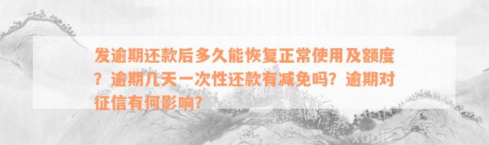 发逾期还款后多久能恢复正常使用及额度？逾期几天一次性还款有减免吗？逾期对征信有何影响？