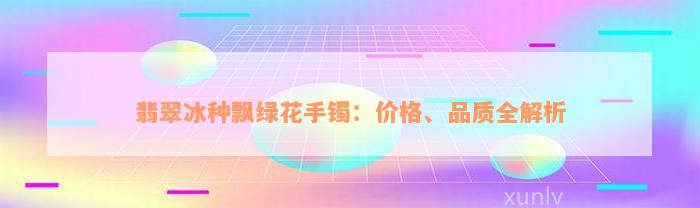 翡翠冰种飘绿花手镯：价格、品质全解析