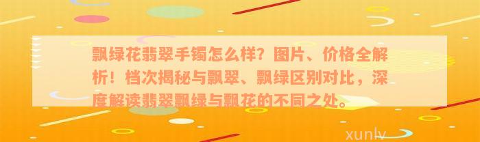 飘绿花翡翠手镯怎么样？图片、价格全解析！档次揭秘与飘翠、飘绿区别对比，深度解读翡翠飘绿与飘花的不同之处。