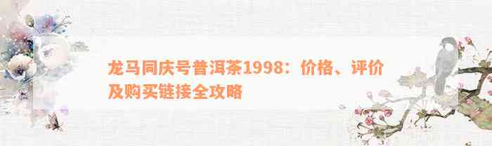 龙马同庆号普洱茶1998：价格、评价及购买链接全攻略