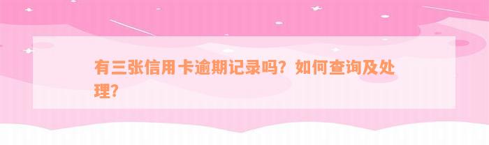 有三张信用卡逾期记录吗？如何查询及处理？