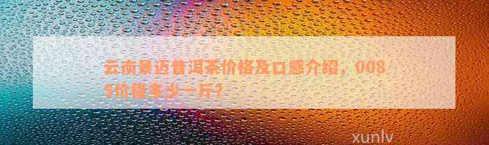 云南景迈普洱茶价格及口感介绍，0085价格多少一斤？