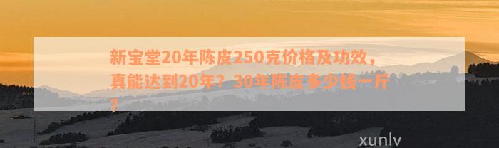 新宝堂20年陈皮250克价格及功效，真能达到20年？30年陈皮多少钱一斤？