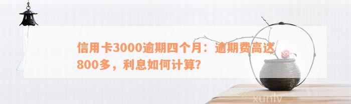 信用卡3000逾期四个月：逾期费高达800多，利息如何计算？