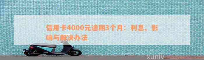 信用卡4000元逾期3个月：利息、影响与解决办法