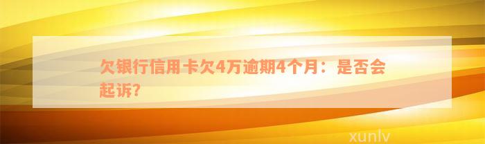 欠银行信用卡欠4万逾期4个月：是否会起诉？