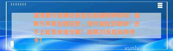 浦发银行逾期还款后还能继续使用吗？逾期几天需全额还款，违约金能否撤销？还不上能否申请分期？逾期20天后如何开卡？