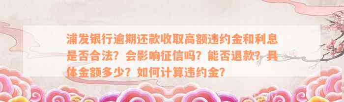 浦发银行逾期还款收取高额违约金和利息是否合法？会影响征信吗？能否退款？具体金额多少？如何计算违约金？