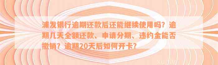 浦发银行逾期还款后还能继续使用吗？逾期几天全额还款、申请分期、违约金能否撤销？逾期20天后如何开卡？