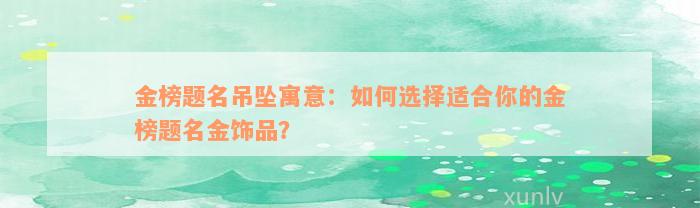 金榜题名吊坠寓意：如何选择适合你的金榜题名金饰品？