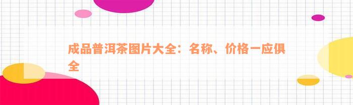 成品普洱茶图片大全：名称、价格一应俱全