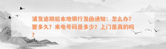 浦发逾期后本地银行发函通知：怎么办？要多久？来电号码是多少？上门是真的吗？