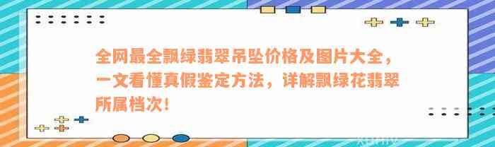 全网最全飘绿翡翠吊坠价格及图片大全，一文看懂真假鉴定方法，详解飘绿花翡翠所属档次！