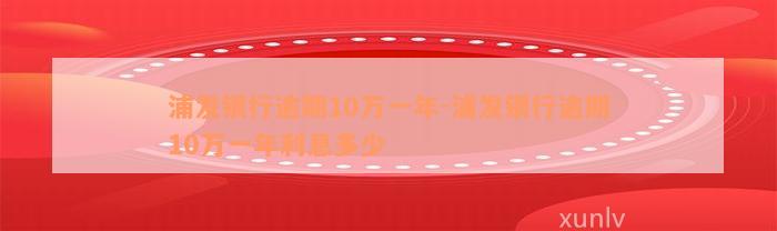 浦发银行逾期10万一年-浦发银行逾期10万一年利息多少