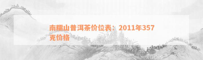 南糯山普洱茶价位表：2011年357克价格