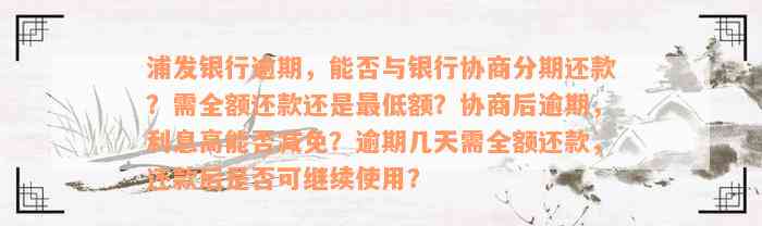 浦发银行逾期，能否与银行协商分期还款？需全额还款还是最低额？协商后逾期，利息高能否减免？逾期几天需全额还款，还款后是否可继续使用？