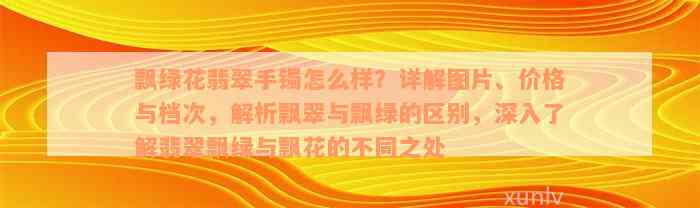 飘绿花翡翠手镯怎么样？详解图片、价格与档次，解析飘翠与飘绿的区别，深入了解翡翠飘绿与飘花的不同之处