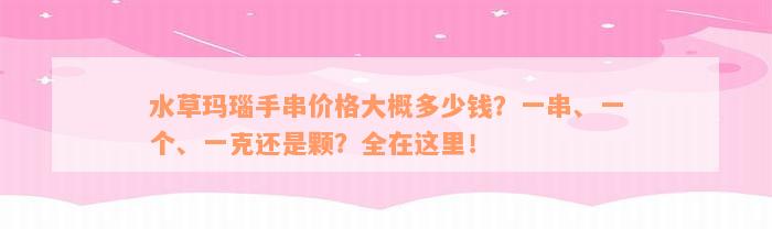 水草玛瑙手串价格大概多少钱？一串、一个、一克还是颗？全在这里！