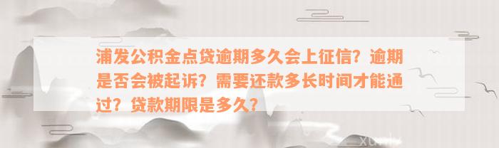 浦发公积金点贷逾期多久会上征信？逾期是否会被起诉？需要还款多长时间才能通过？贷款期限是多久？