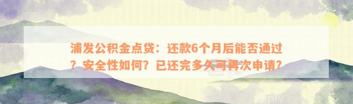 浦发公积金点贷：还款6个月后能否通过？安全性如何？已还完多久可再次申请？