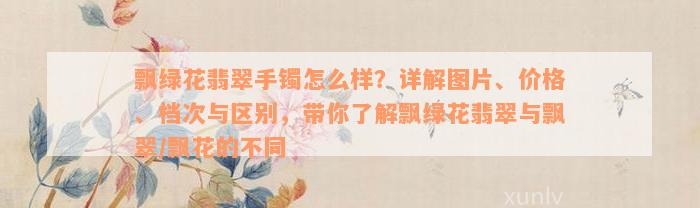 飘绿花翡翠手镯怎么样？详解图片、价格、档次与区别，带你了解飘绿花翡翠与飘翠/飘花的不同