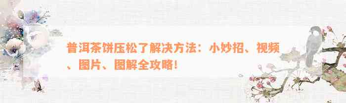 普洱茶饼压松了解决方法：小妙招、视频、图片、图解全攻略！