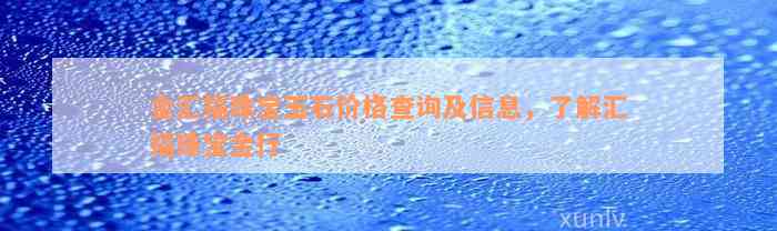 金汇福珠宝玉石价格查询及信息，了解汇福珠宝金行