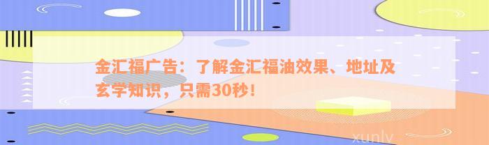 金汇福广告：了解金汇福油效果、地址及玄学知识，只需30秒！