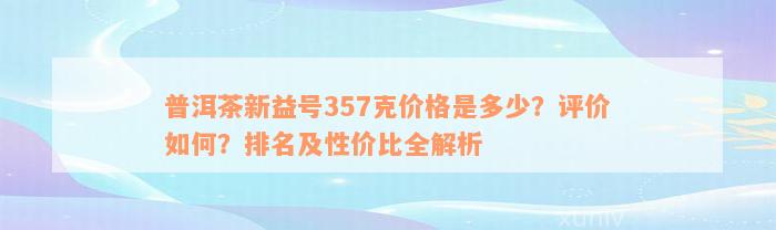 普洱茶新益号357克价格是多少？评价如何？排名及性价比全解析