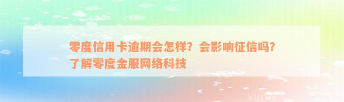 零度信用卡逾期会怎样？会影响征信吗？了解零度金服网络科技