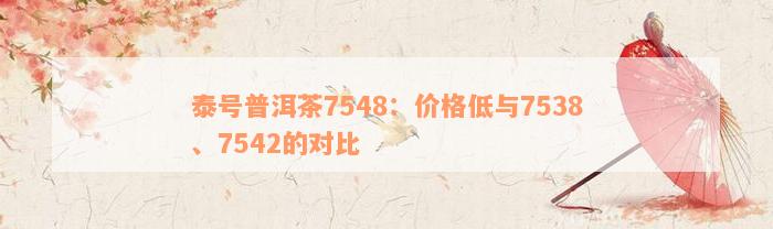 泰号普洱茶7548：价格低与7538、7542的对比